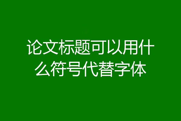 论文标题可以用什么符号代替字体