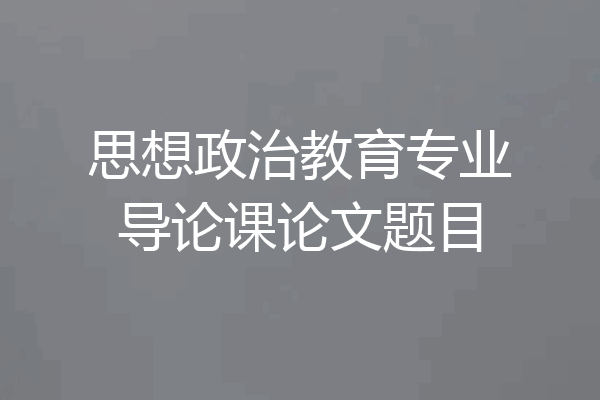 思想政治教育专业导论课论文题目