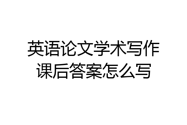 英语论文学术写作课后答案怎么写