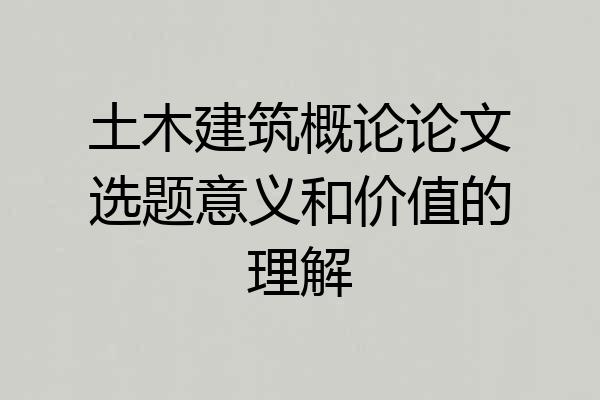 土木建筑概论论文选题意义和价值的理解