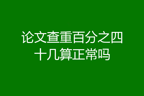 论文查重百分之四十几算正常吗