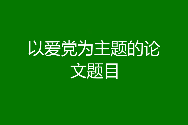 以爱党为主题的论文题目