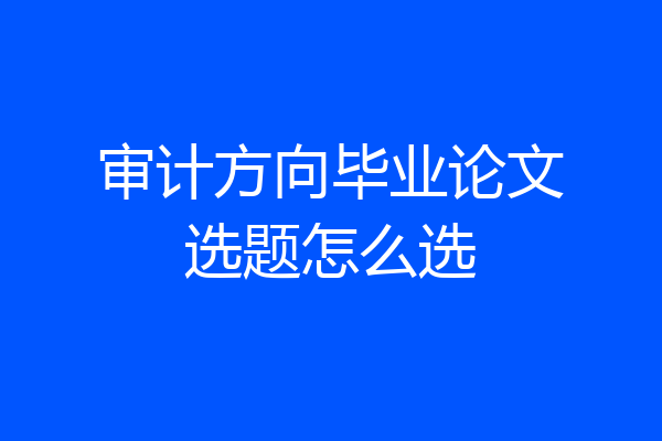 审计方向毕业论文选题怎么选