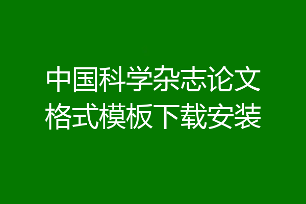 中国科学杂志论文格式模板下载安装