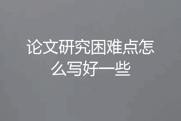 论文研究困难点怎么写好一些