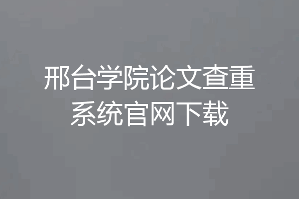 邢台学院论文查重系统官网下载