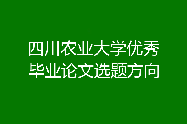 四川农业大学优秀毕业论文选题方向