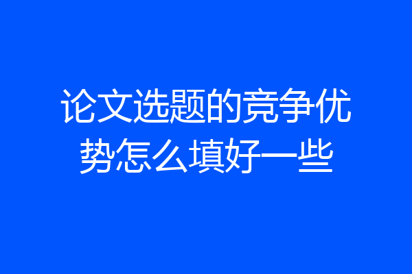 论文选题的竞争优势怎么填好一些