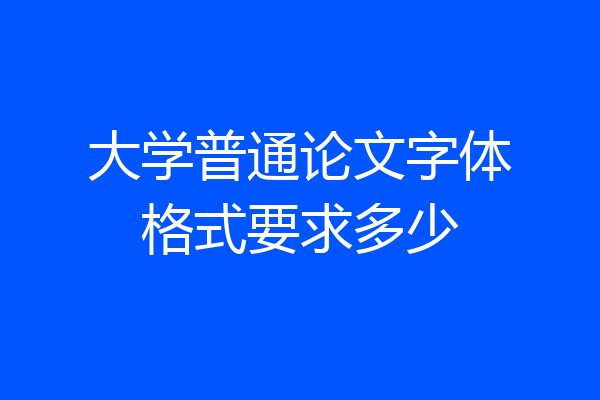 大学普通论文字体格式要求多少
