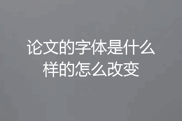 论文的字体是什么样的怎么改变