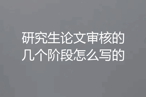 研究生论文审核的几个阶段怎么写的