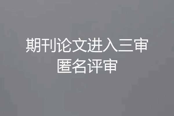 期刊论文进入三审匿名评审