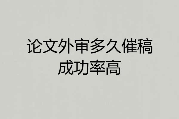 论文外审多久催稿成功率高