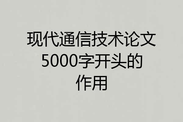 现代通信技术论文5000字开头的作用