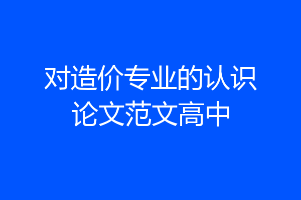 对造价专业的认识论文范文高中