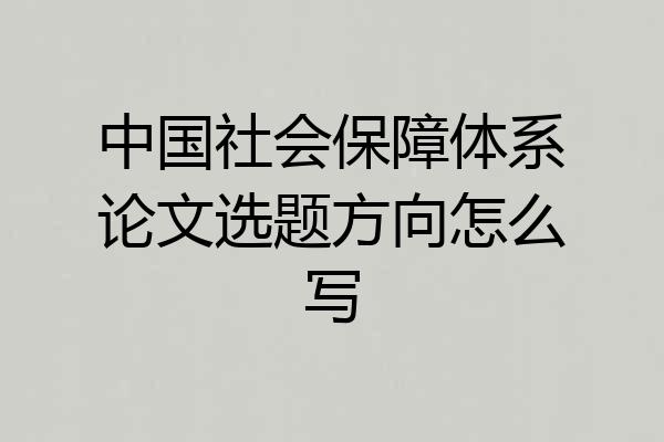 中国社会保障体系论文选题方向怎么写