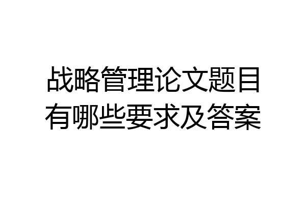 战略管理论文题目有哪些要求及答案