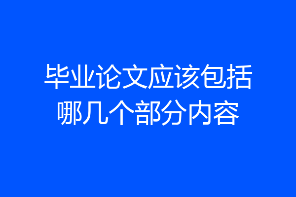 毕业论文应该包括哪几个部分内容