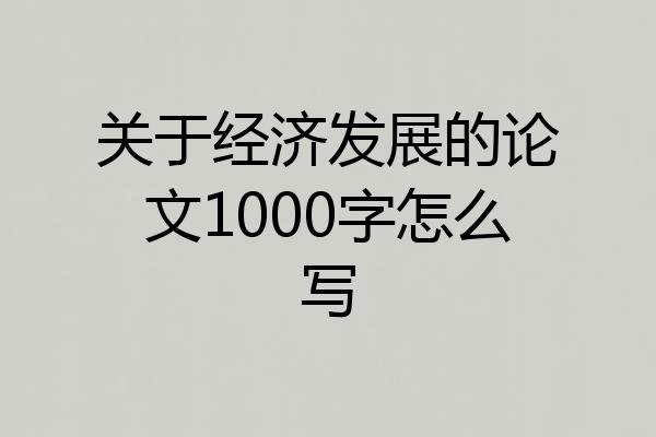 关于经济发展的论文1000字怎么写