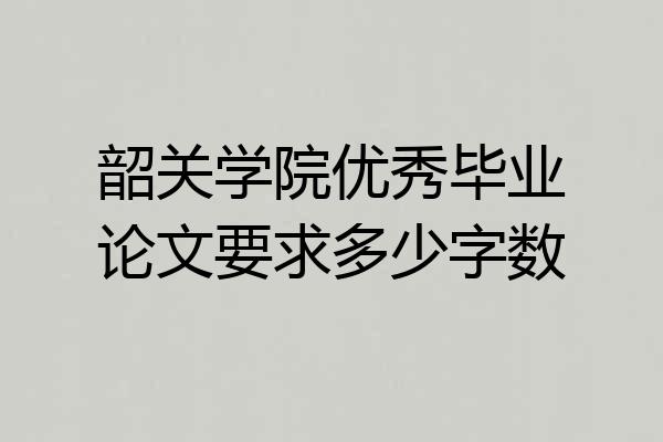 韶关学院优秀毕业论文要求多少字数