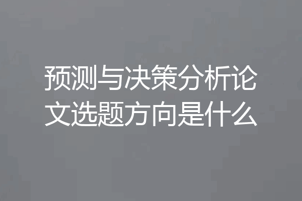 预测与决策分析论文选题方向是什么