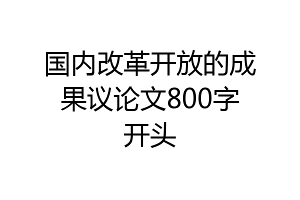 国内改革开放的成果议论文800字开头