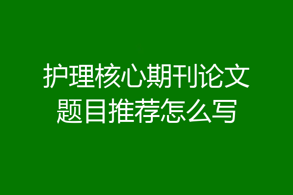 护理核心期刊论文题目推荐怎么写