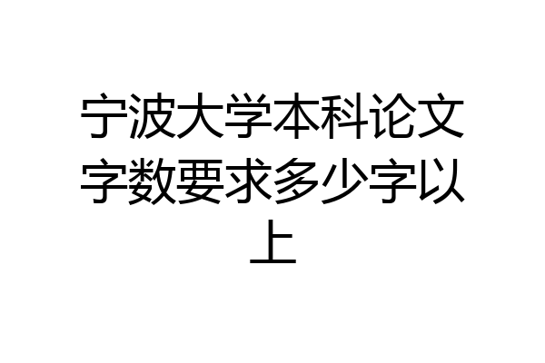 宁波大学本科论文字数要求多少字以上