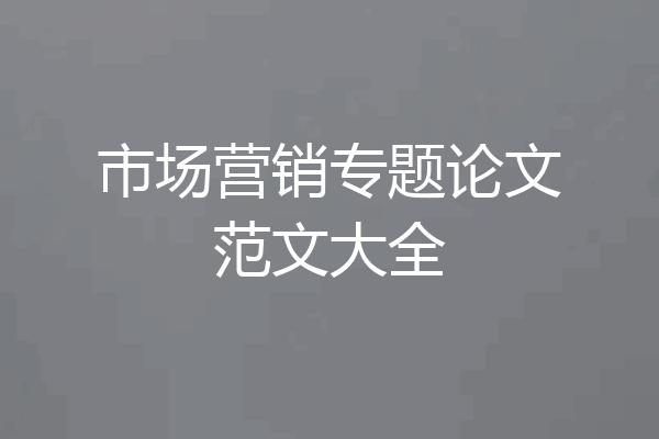 市场营销专题论文范文大全