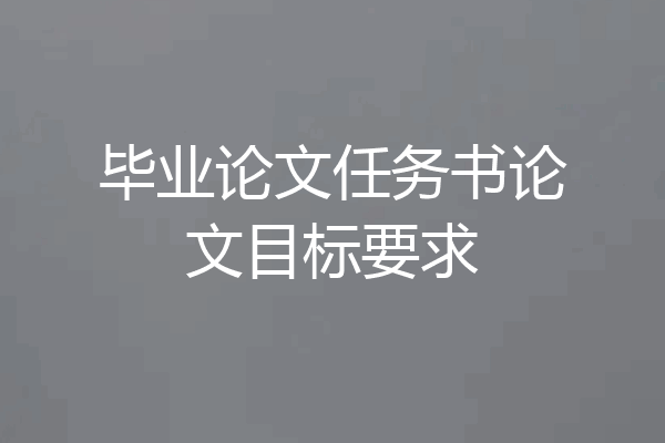 毕业论文任务书论文目标要求