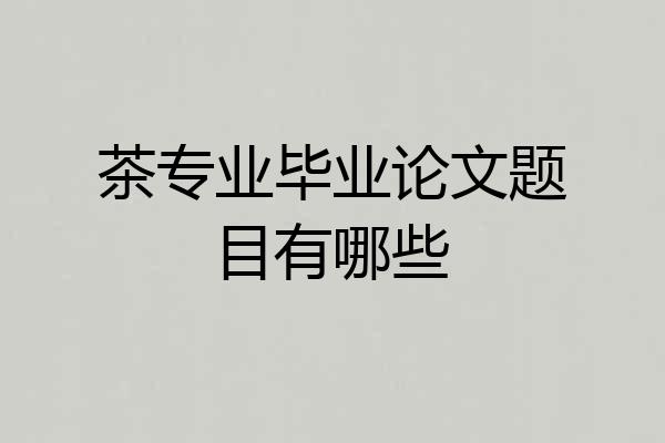 茶专业毕业论文题目有哪些