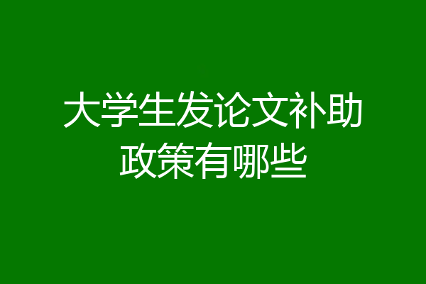 大学生发论文补助政策有哪些