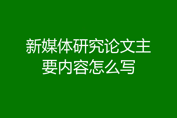新媒体研究论文主要内容怎么写