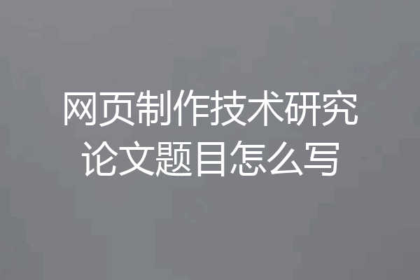 网页制作技术研究论文题目怎么写