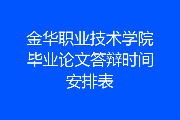 金华职业技术学院毕业论文答辩时间安排表