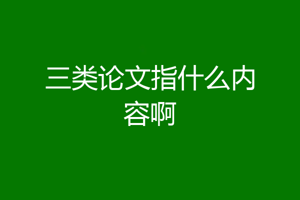 三类论文指什么内容啊