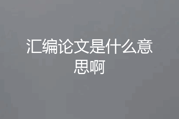 汇编论文是什么意思啊