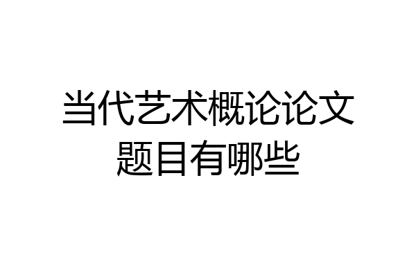 当代艺术概论论文题目有哪些