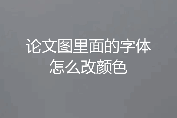 论文图里面的字体怎么改颜色