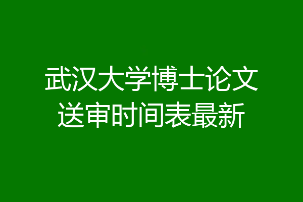 武汉大学博士论文送审时间表最新
