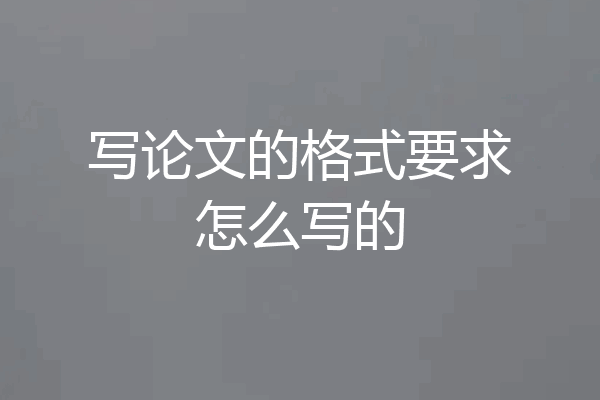 写论文的格式要求怎么写的