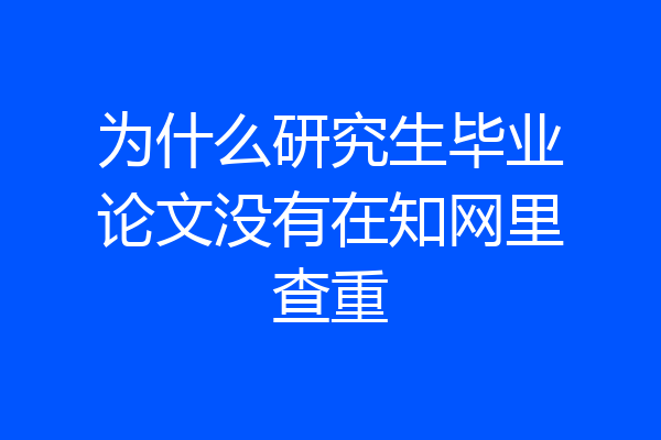 为什么研究生毕业论文没有在知网里查重