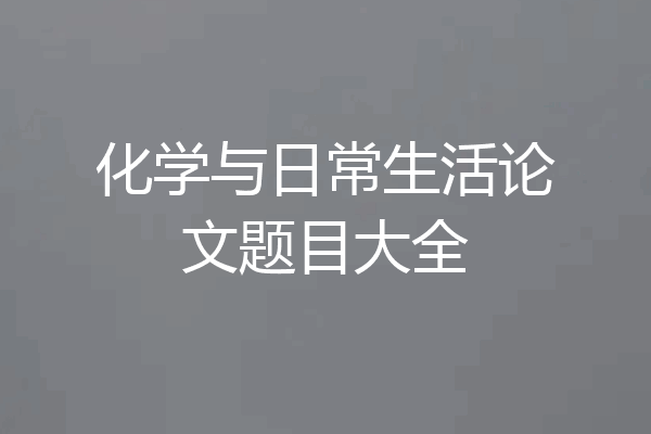 化学与日常生活论文题目大全