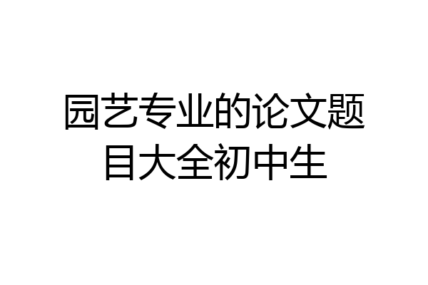 园艺专业的论文题目大全初中生