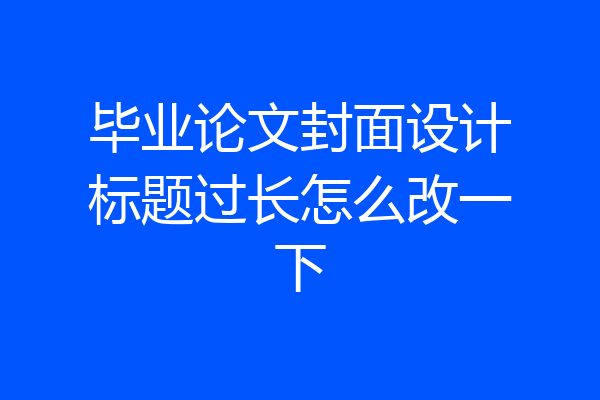 毕业论文封面设计标题过长怎么改一下