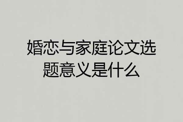 婚恋与家庭论文选题意义是什么