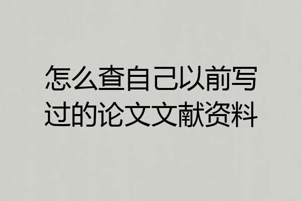 怎么查自己以前写过的论文文献资料