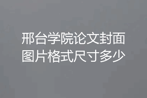 邢台学院论文封面图片格式尺寸多少
