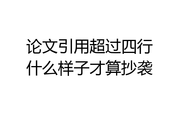 论文引用超过四行什么样子才算抄袭