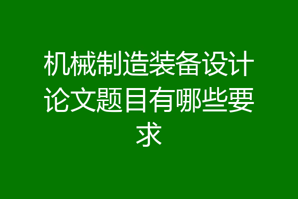 机械制造装备设计论文题目有哪些要求